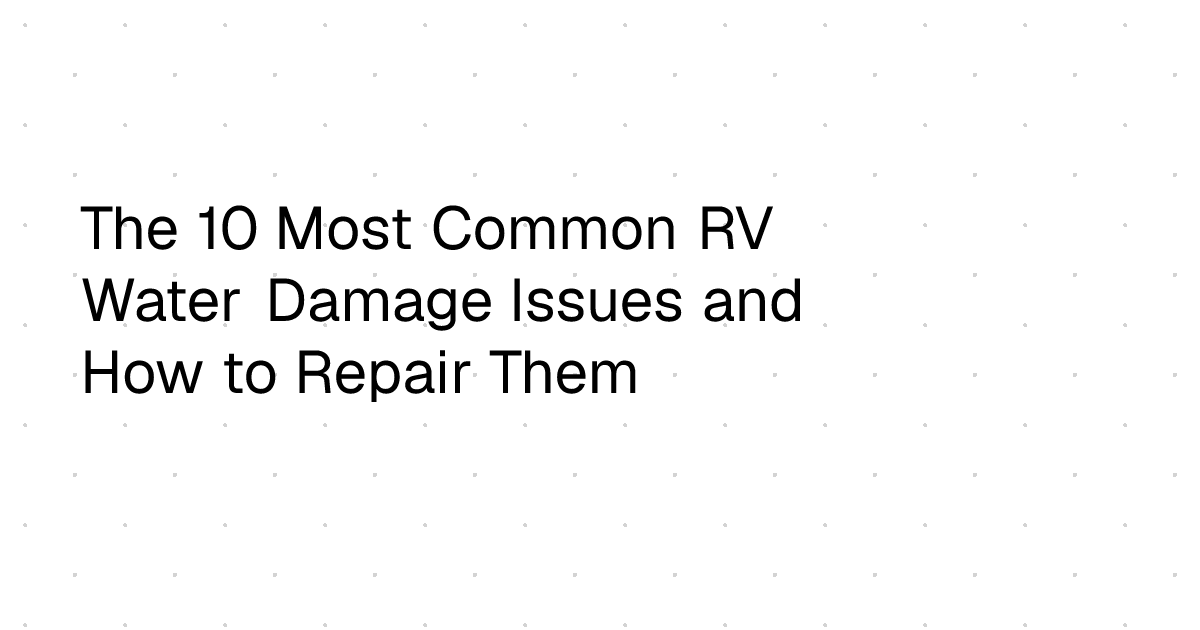 The 10 Most Common RV Water Damage Issues and How to Repair Them